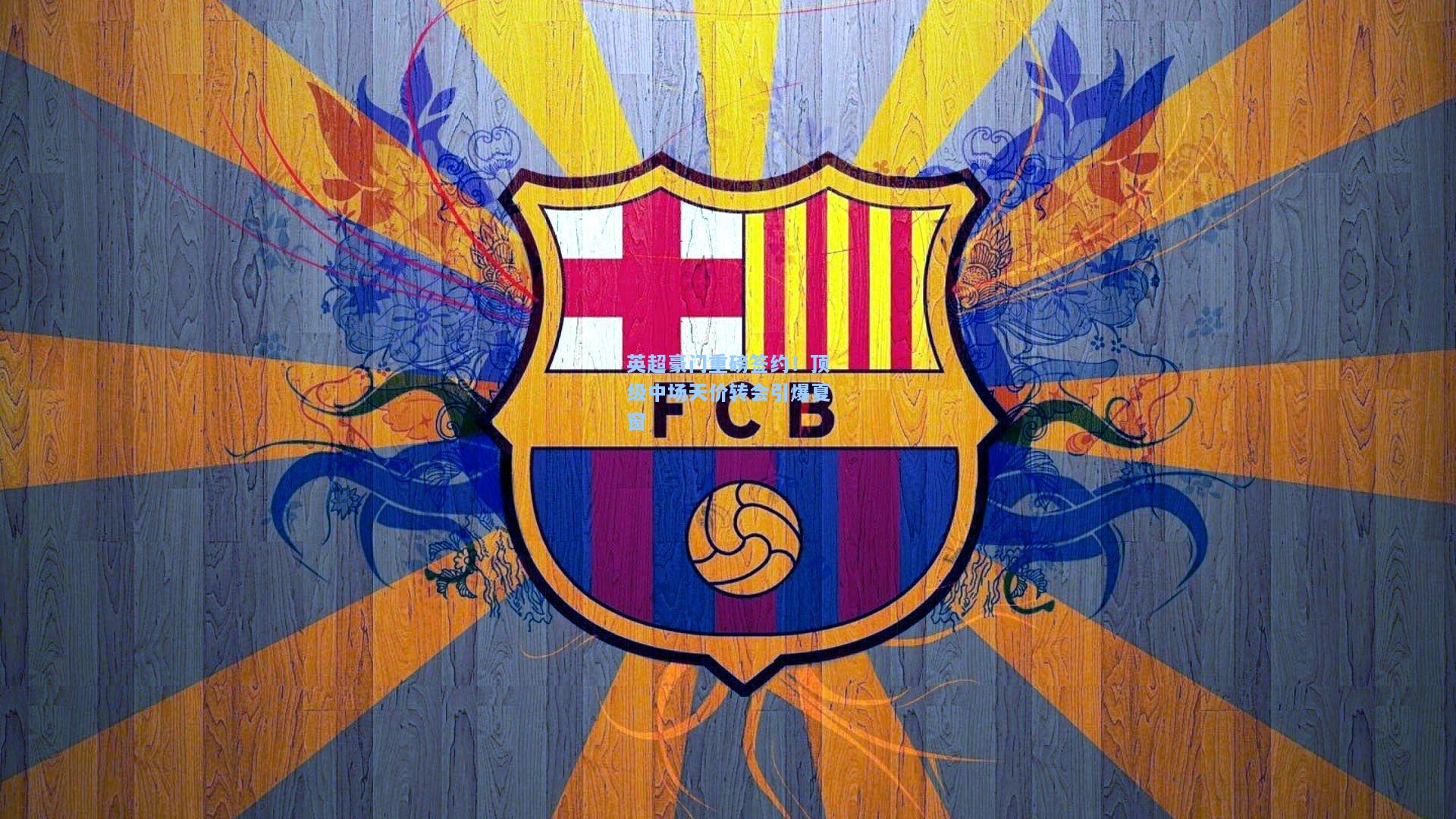 英超豪门重磅签约！顶级中场天价转会引爆夏窗